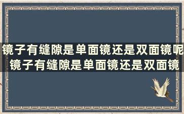 镜子有缝隙是单面镜还是双面镜呢 镜子有缝隙是单面镜还是双面镜好看